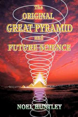 The Original Great Pyramid and Future Science de Noel Huntley