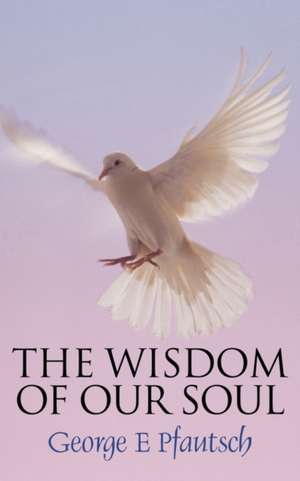 The Wisdom of Our Soul de George E. Pfautsch