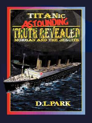 Titanic Astounding Truth Revealed de D. L. Park