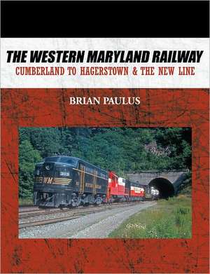 The Western Maryland Railway: Cumberland to Hagerstown & the New Line de Brian Paulus