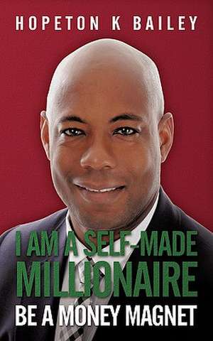 I Am a Self-Made Millionaire de Hopeton K. Bailey