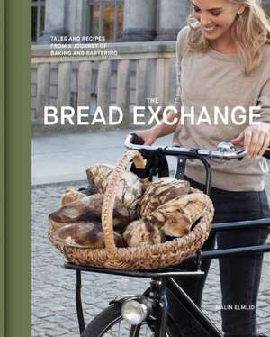 The Bread Exchange: Tales and Recipes from a Journey of Baking and Bartering de Malin Elmlid