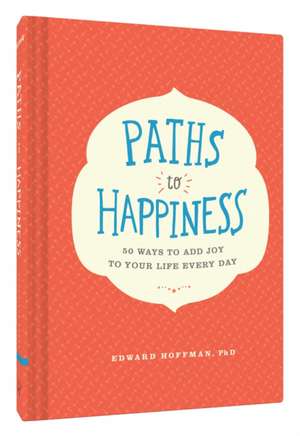 Paths to Happiness: 50 Ways to Add Joy to Your Life Every Day de Edward Hoffman