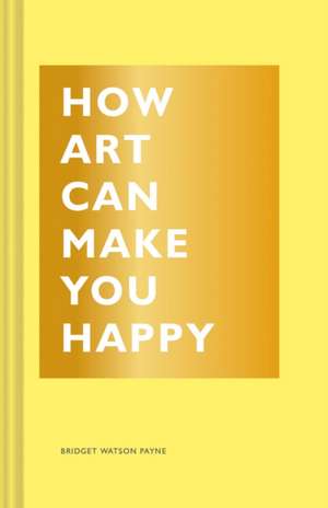 How Art Can Make You Happy de Bridget Watson Payne