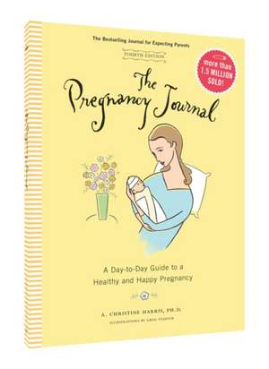 The Pregnancy Journal, 4th Edition: A Day-To-Day Guide to a Healthy and Happy Pregnancy de A. Christine Harris