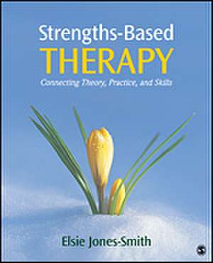 Strengths-Based Therapy: Connecting Theory, Practice and Skills de Elsie Jones-Smith