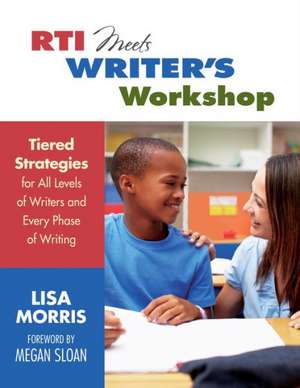 RTI Meets Writer's Workshop: Tiered Strategies for All Levels of Writers and Every Phase of Writing de Lisa L. Morris