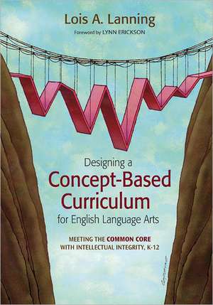 Designing a Concept-Based Curriculum for English Language Arts: Meeting the Common Core With Intellectual Integrity, K–12 de Lois A. Lanning