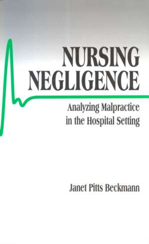 Nursing Negligence: Analyzing Malpractice in the Hospital Setting de Janet Pitts Beckmann