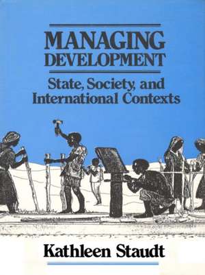 Managing Development: State, Society, and International Contexts de Kathleen Staudt