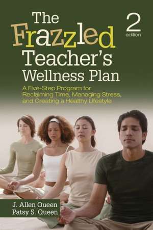 The Frazzled Teacher’s Wellness Plan: A Five-Step Program for Reclaiming Time, Managing Stress, and Creating a Healthy Lifestyle de J. Allen Queen