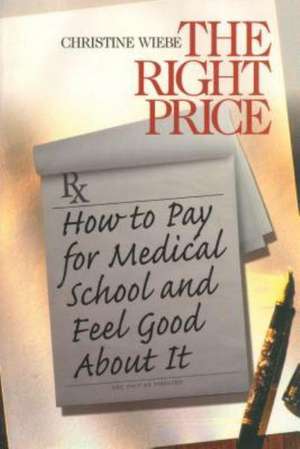 The Right Price: How To Pay for Medical School and Feel Good about It de Christine Wiebe