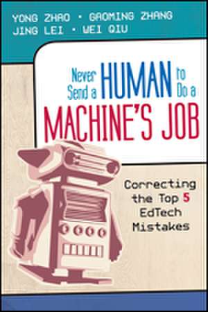 Never Send a Human to Do a Machine's Job: Correcting the Top 5 EdTech Mistakes de Yong Zhao