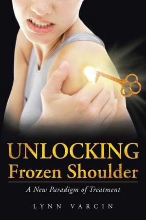 Unlocking Frozen Shoulder de Lynn Varcin