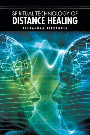 Spiritual Technology of Distance Healing de Alexandra Alexander