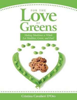 For the Love of Greens: Making Mealtimes a Whole Lot Healthier, Green, and Fun! de Cristina Cavalieri D'Oro