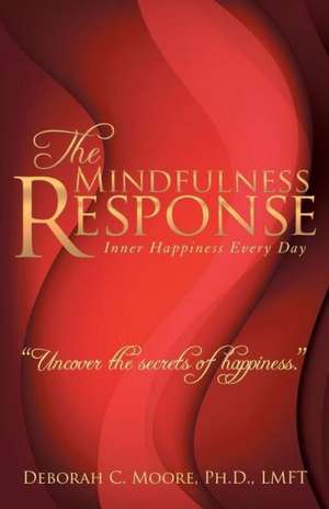 The Mindfulness Response de Ph. D. Lmft Deborah C. Moore