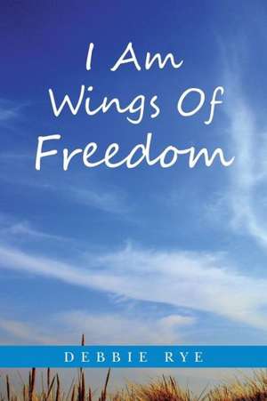 I Am Wings of Freedom de Debbie Rye