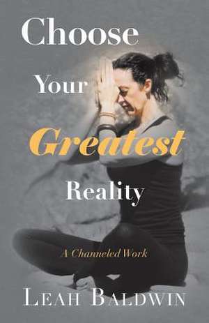 Choose Your Greatest Reality de Leah Baldwin