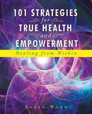 101 Strategies for True Health and Empowerment de Robyn Wood