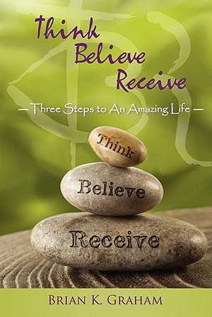 Think, Believe, Receive de Brian K. Graham