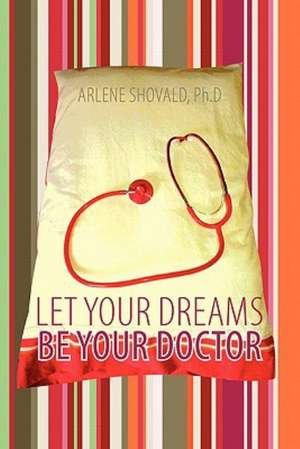 Let Your Dreams Be Your Doctor de Arlene Shovald Ph. D.