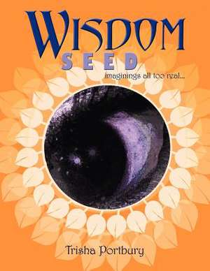 Wisdom Seed: Imaginings All Too Real de Trisha Portbury