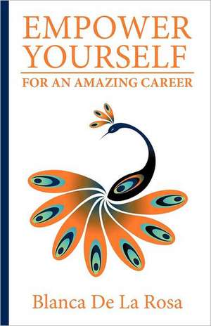 Empower Yourself for an Amazing Career de Blanca De La Rosa