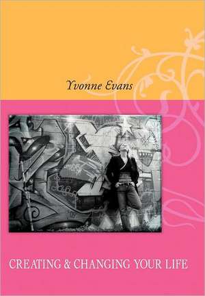 Creating & Changing Your Life de Yvonne Evans