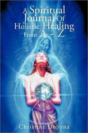 A Spiritual Journal of Holistic Healing from A Z de Christine Dobyna