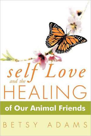 Self Love and the Healing of Our Animal Friends de Betsy Adams