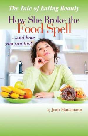 The Tale of Eating Beauty How She Broke the Food Spell and How You Can Too! de Jean Hausmann