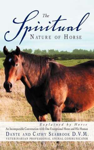 The Spiritual Nature of Horse Explained by Horse de Dante And Cathy Seabrook D. V. M.