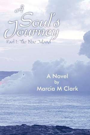 A Soul's Journey, Part 1 the Blue Island de Marcia M. Clark