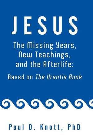 Jesus - The Missing Years, New Teachings & the Afterlife de Paul D. Knott Ph. D.