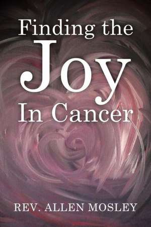 Finding the Joy in Cancer de Rev Allen Mosley