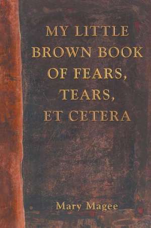 My Little Brown Book of Fears, Tears, Et Cetera de Mary Magee