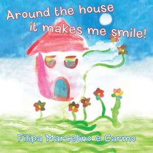 Around the House It Makes Me Smile! de Filipa Marcelino E. Carmo