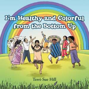 I'm Healthy and Colorful from the Bottom Up de Terri-Sue Hill