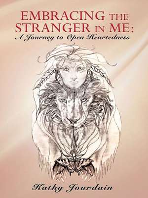 Embracing the Stranger in Me: A Journey to Open Heartedness de Kathy Jourdain