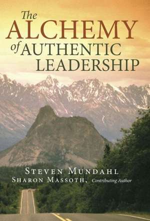 The Alchemy of Authentic Leadership de Steven Mundahl