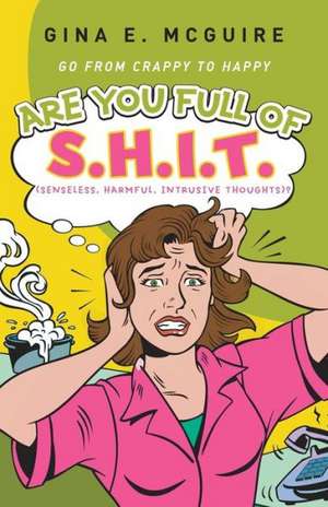 Are You Full of S.H.I.T.(Senseless, Harmful, Intrusive Thoughts)? de Gina E. McGuire