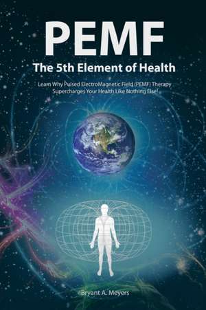 PEMF - The Fifth Element of Health de Bryant A. Meyers