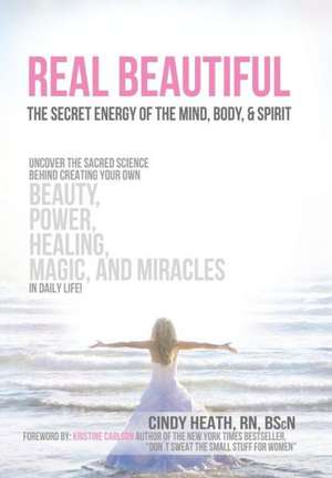 Real Beautiful the Secret Energy of the Mind, Body, and Spirit de Cindy Heath