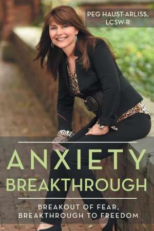 Anxiety Breakthrough: Breakout of Fear, Breakthrough to Freedom de Lcsw-R Peg Haust-Arliss