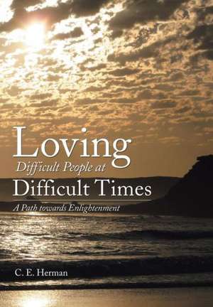 Loving Difficult People at Difficult Times de C. E. Herman