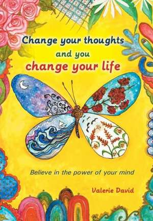 Change Your Thoughts and You Change Your Life de Valerie David