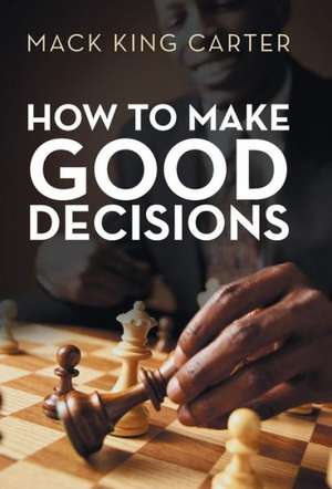 How to Make Good Decisions de Mack King Carter