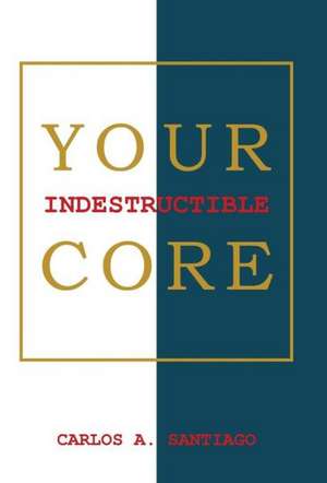 Your Indestructible Core de Carlos A. Santiago