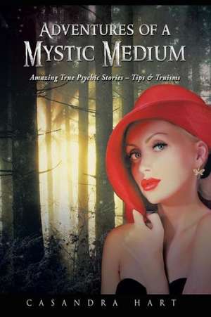 Adventures of a Mystic Medium: Amazing True Psychic Stories - Tips & Truisms de Casandra Hart